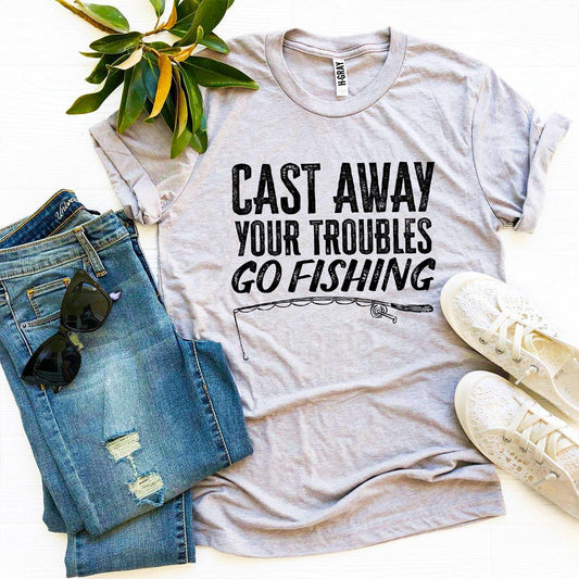 Cast Away Your Troubles Go Fishing T-Shirt